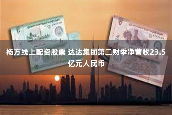 杨方线上配资股票 达达集团第二财季净营收23.5亿元人民币