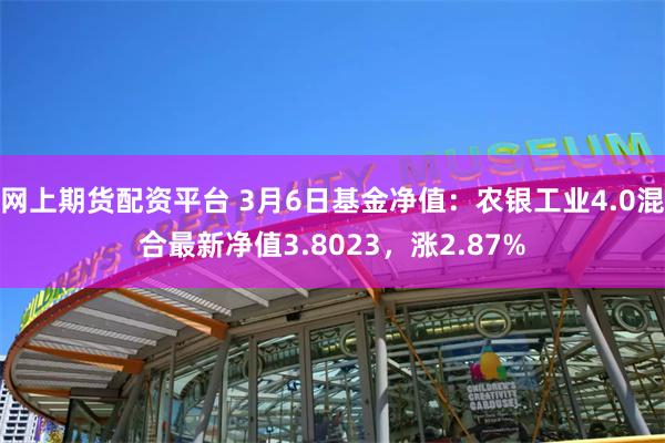 网上期货配资平台 3月6日基金净值：农银工业4.0混合最新净值3.8023，涨2.87%