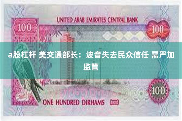 a股杠杆 美交通部长：波音失去民众信任 需严加监管