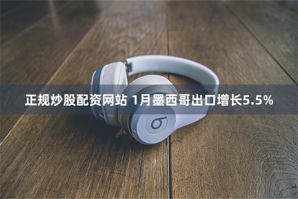 正规炒股配资网站 1月墨西哥出口增长5.5%