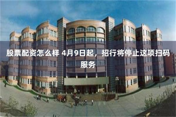 股票配资怎么样 4月9日起，招行将停止这项扫码服务