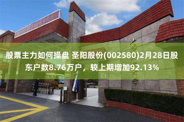 股票主力如何操盘 圣阳股份(002580)2月28日股东户数8.76万户，较上期增加92.13%
