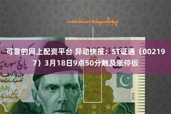 可靠的网上配资平台 异动快报：ST证通（002197）3月18日9点50分触及涨停板
