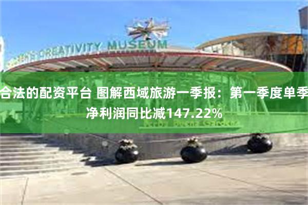合法的配资平台 图解西域旅游一季报：第一季度单季净利润同比减147.22%