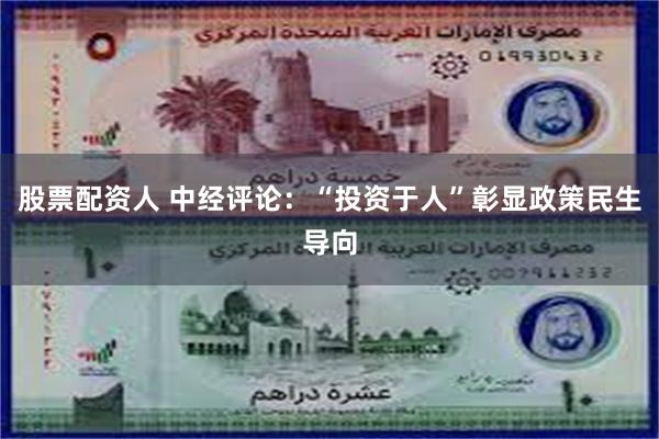 股票配资人 中经评论：“投资于人”彰显政策民生导向