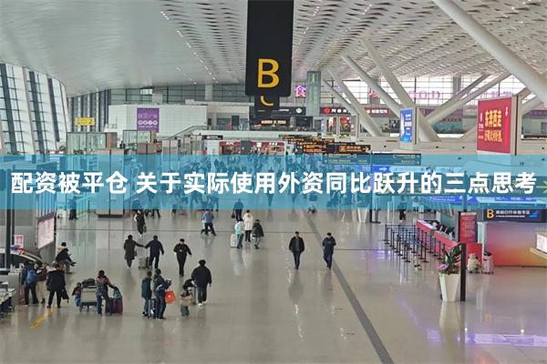 配资被平仓 关于实际使用外资同比跃升的三点思考