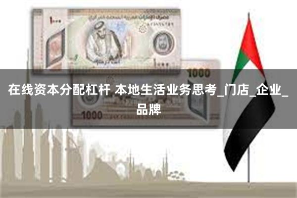 在线资本分配杠杆 本地生活业务思考_门店_企业_品牌