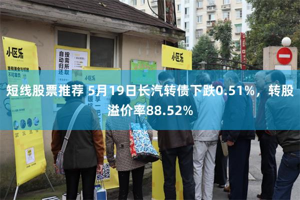 短线股票推荐 5月19日长汽转债下跌0.51%，转股溢价率88.52%