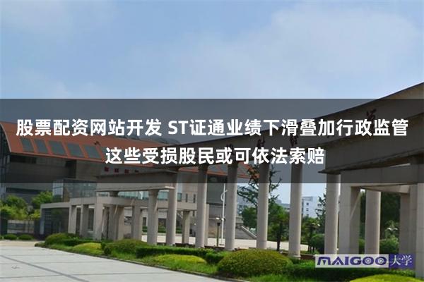 股票配资网站开发 ST证通业绩下滑叠加行政监管 这些受损股民或可依法索赔
