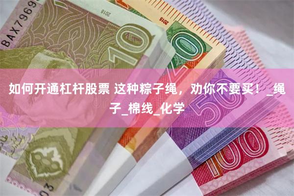 如何开通杠杆股票 这种粽子绳，劝你不要买！_绳子_棉线_化学