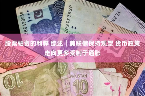股票融资的利弊 综述｜美联储保持观望 货币政策走向更多受制于通胀