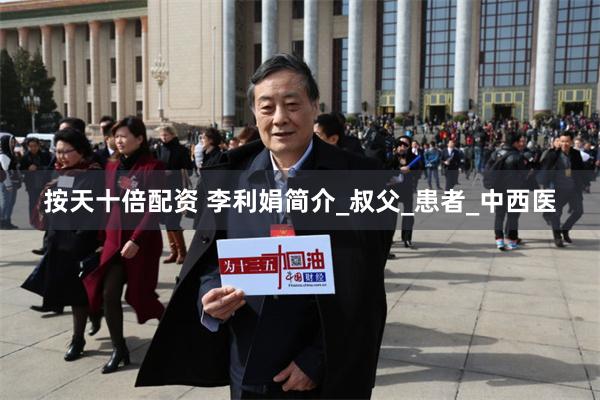 按天十倍配资 李利娟简介_叔父_患者_中西医