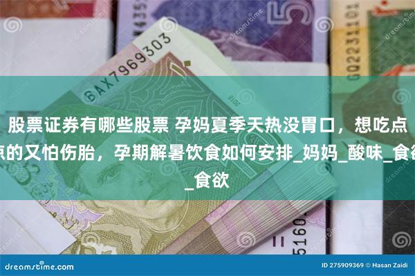 股票证券有哪些股票 孕妈夏季天热没胃口，想吃点凉的又怕伤胎，孕期解暑饮食如何安排_妈妈_酸味_食欲