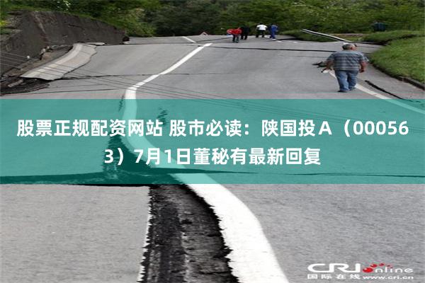 股票正规配资网站 股市必读：陕国投Ａ（000563）7月1日董秘有最新回复