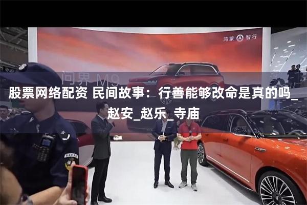股票网络配资 民间故事：行善能够改命是真的吗_赵安_赵乐_寺庙