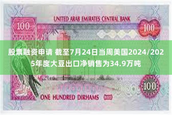 股票融资申请 截至7月24日当周美国2024/2025年度大豆出口净销售为34.9万吨