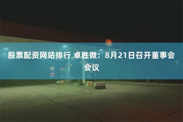 股票配资网站排行 卓胜微：8月21日召开董事会会议