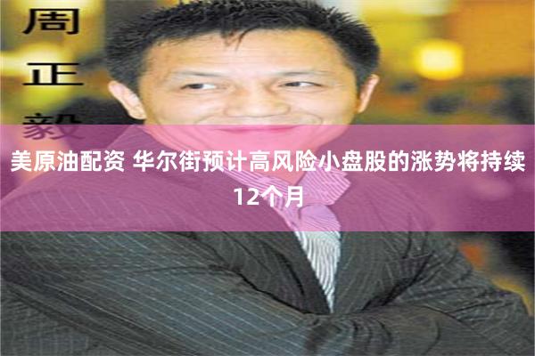 美原油配资 华尔街预计高风险小盘股的涨势将持续12个月