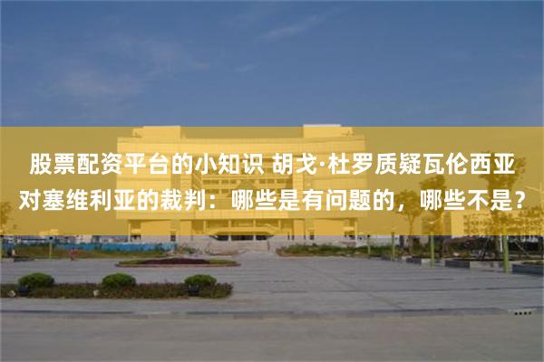 股票配资平台的小知识 胡戈·杜罗质疑瓦伦西亚对塞维利亚的裁判：哪些是有问题的，哪些不是？