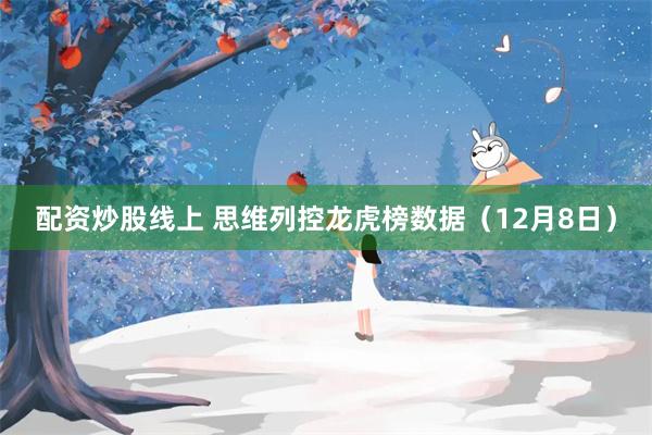 配资炒股线上 思维列控龙虎榜数据（12月8日）